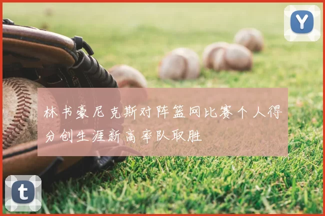 林书豪尼克斯对阵篮网比赛个人得分创生涯新高率队取胜