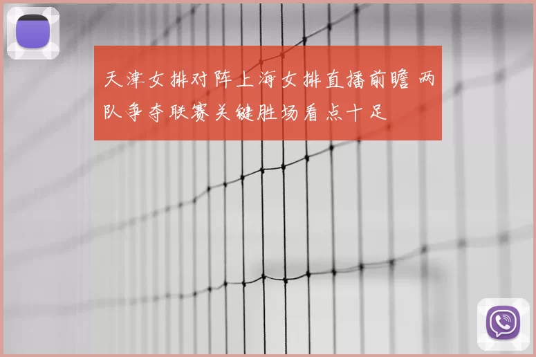 天津女排对阵上海女排直播前瞻 两队争夺联赛关键胜场看点十足