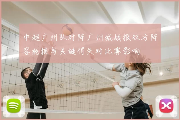 中超广州队对阵广州城战报双方阵容轮换与关键得失对比赛影响