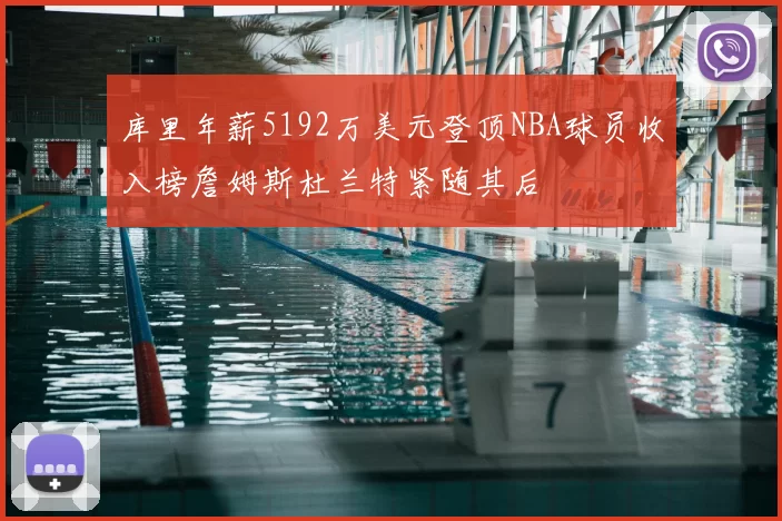 库里年薪5192万美元登顶NBA球员收入榜詹姆斯杜兰特紧随其后
