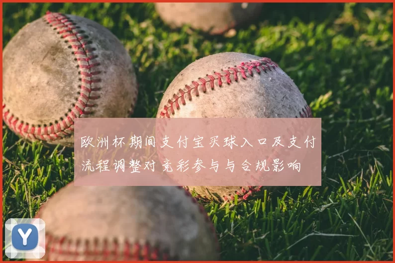 欧洲杯期间支付宝买球入口及支付流程调整对竞彩参与与合规影响