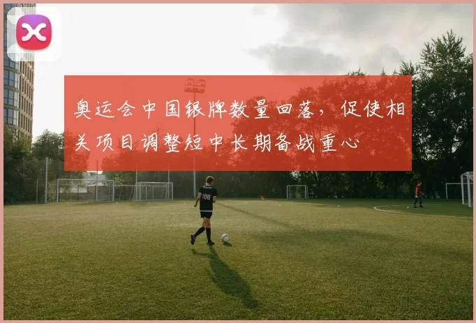 奥运会中国银牌数量回落，促使相关项目调整短中长期备战重心