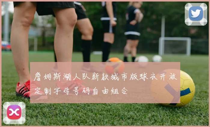 詹姆斯湖人队新款城市版球衣开放定制字母号码自由组合