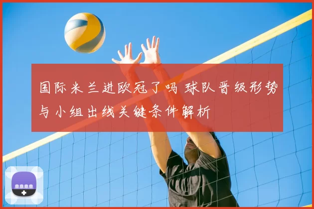 国际米兰进欧冠了吗 球队晋级形势与小组出线关键条件解析