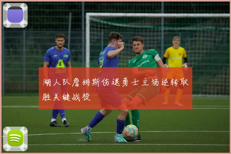 湖人队詹姆斯伤退勇士主场逆转取胜关键战役