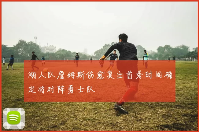 湖人队詹姆斯伤愈复出首秀时间确定将对阵勇士队