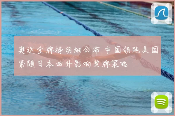 奥运金牌榜明细公布 中国领跑美国紧随日本回升影响奖牌策略