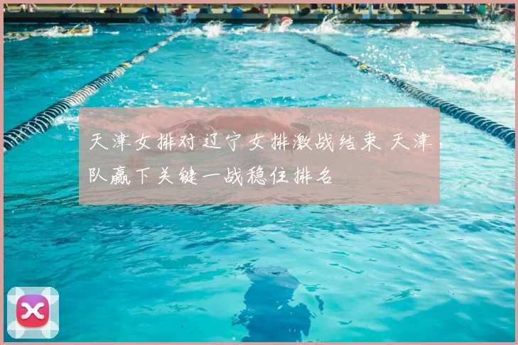 天津女排对辽宁女排激战结束 天津队赢下关键一战稳住排名