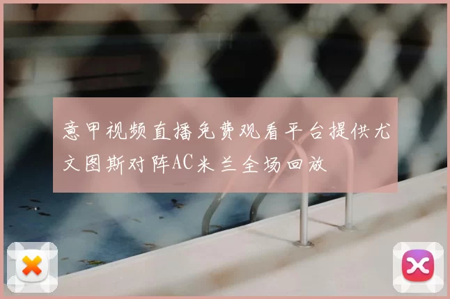 意甲视频直播免费观看平台提供尤文图斯对阵AC米兰全场回放