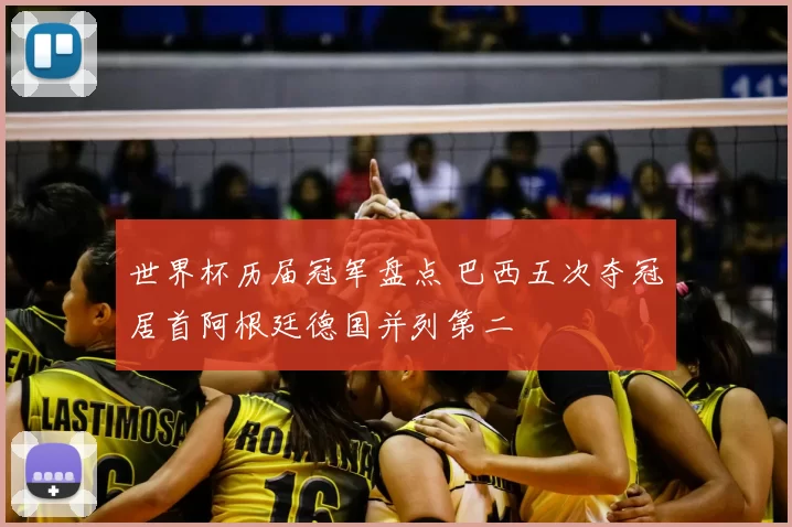 世界杯历届冠军盘点 巴西五次夺冠居首阿根廷德国并列第二