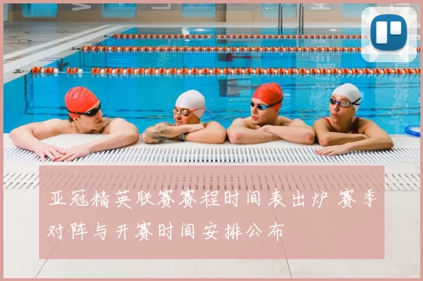 亚冠精英联赛赛程时间表出炉 赛季对阵与开赛时间安排公布