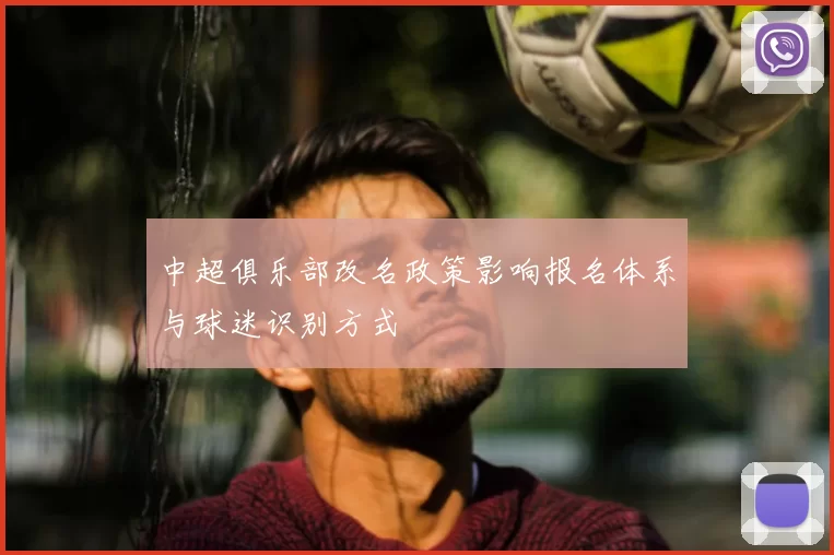 中超俱乐部改名政策影响报名体系与球迷识别方式