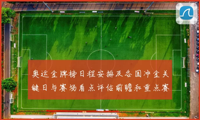 奥运金牌榜日程安排及各国冲金关键日与赛场看点评估前瞻和重点赛程对照