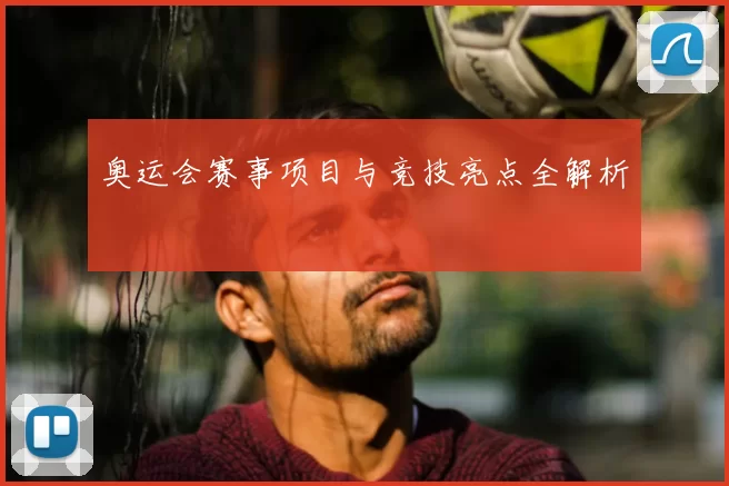 奥运会赛事项目与竞技亮点全解析