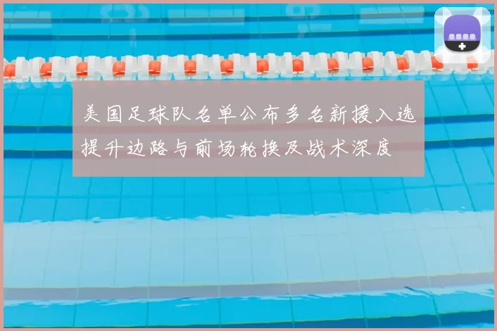 美国足球队名单公布多名新援入选提升边路与前场轮换及战术深度