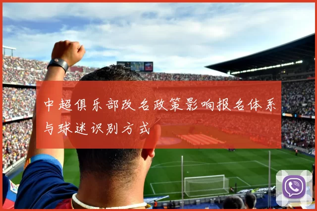 中超俱乐部改名政策影响报名体系与球迷识别方式