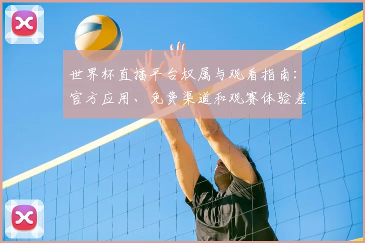 世界杯直播平台权属与观看指南：官方应用、免费渠道和观赛体验差异