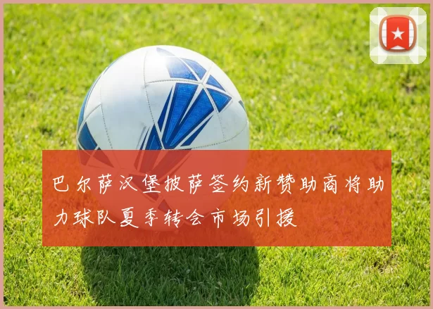 巴尔萨汉堡披萨签约新赞助商将助力球队夏季转会市场引援