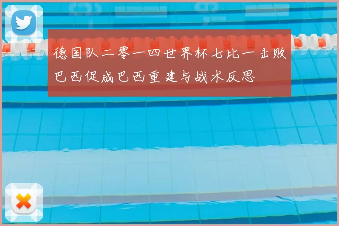 德国队二零一四世界杯七比一击败巴西促成巴西重建与战术反思