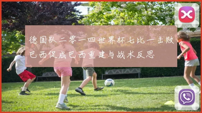 德国队二零一四世界杯七比一击败巴西促成巴西重建与战术反思