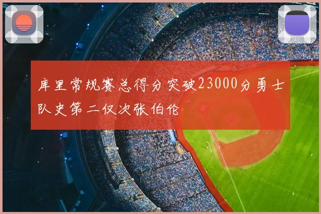 库里常规赛总得分突破23000分勇士队史第二仅次张伯伦