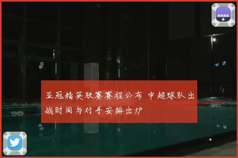 亚冠精英联赛赛程公布 中超球队出战时间与对手安排出炉