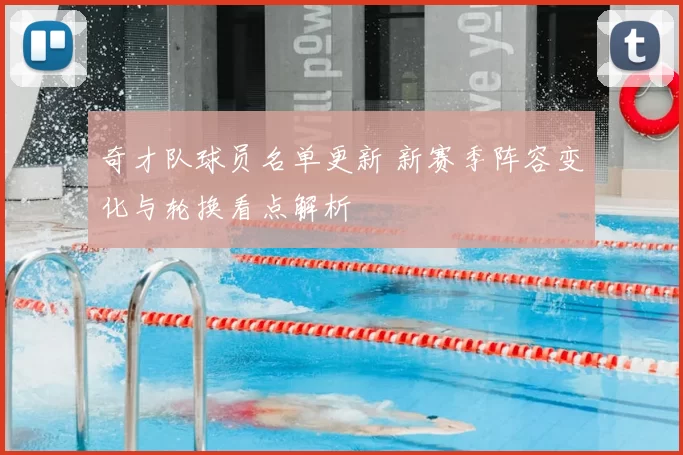 奇才队球员名单更新 新赛季阵容变化与轮换看点解析