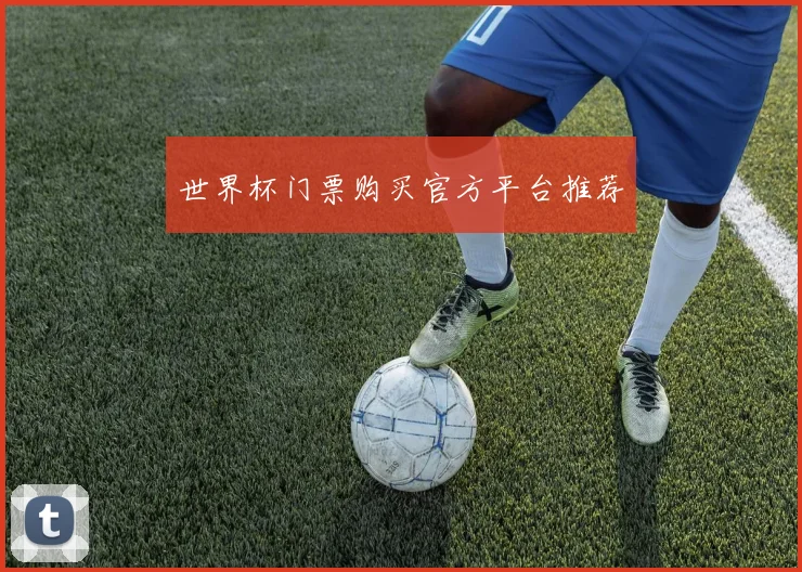 世界杯门票购买官方平台推荐