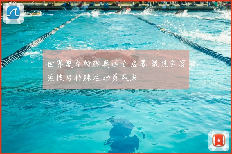 世界夏季特殊奥运会启幕 聚焦包容竞技与特殊运动员风采