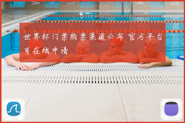 世界杯门票购票渠道公布 官方平台可在线申请