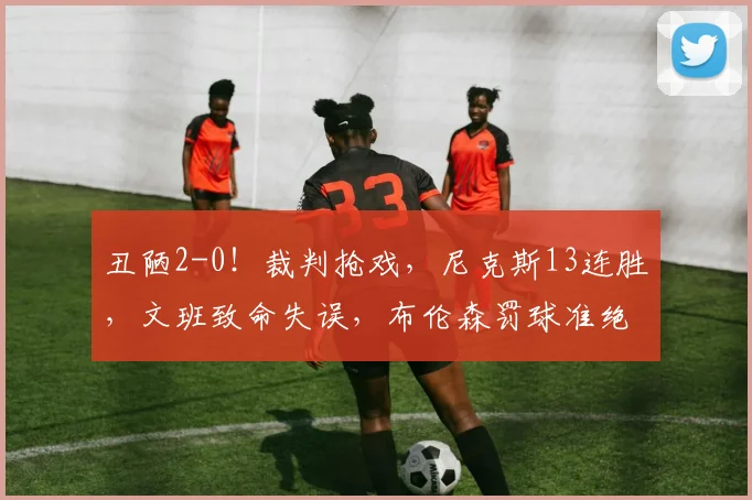 丑陋2-0!裁判抢戏,尼克斯13连胜,文班致命失误,布伦森罚球准绝杀_马刺_唐斯_NBA