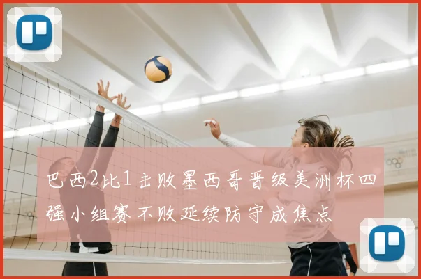 巴西2比1击败墨西哥晋级美洲杯四强小组赛不败延续防守成焦点