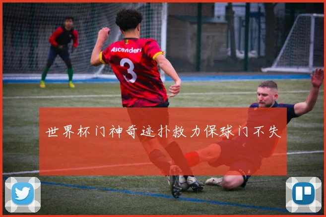 世界杯门神奇迹扑救力保球门不失