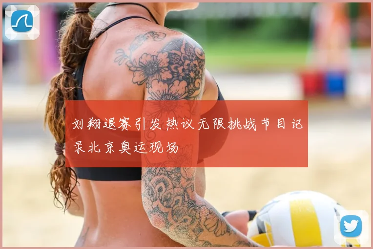 刘翔退赛引发热议无限挑战节目记录北京奥运现场